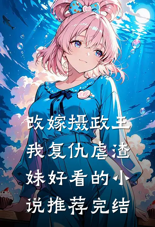 改嫁摄政王，我复仇虐渣妹好看的小说推荐完结