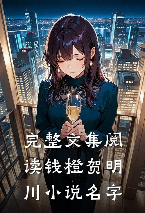 完整文集阅读钱橙贺明川小说名字
