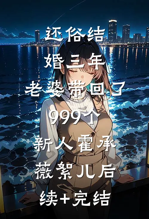 还俗结婚三年，老婆带回了999个新人霍承薇絮儿后续+完结