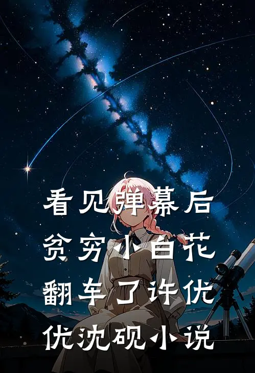 看见弹幕后，贫穷小白花翻车了许优优沈砚小说