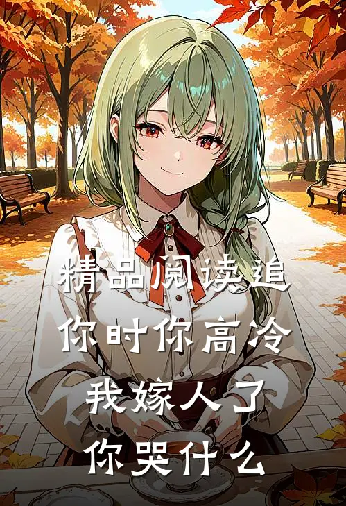 精品阅读追你时你高冷，我嫁人了你哭什么