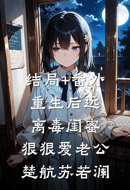 结局+番外重生后远离毒闺蜜，狠狠爱老公楚航苏若澜