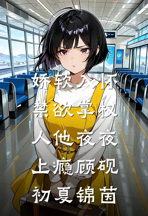娇软入怀，禁欲掌权人他夜夜上瘾顾砚初夏锦茵