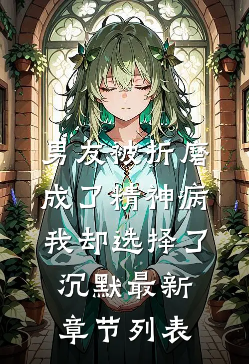 男友被折磨成了精神病，我却选择了沉默最新章节列表