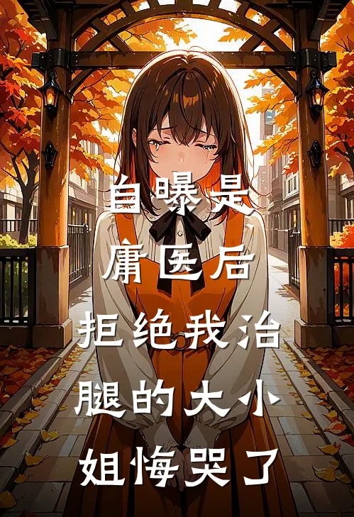 自曝是庸医后，拒绝我治腿的大小姐悔哭了