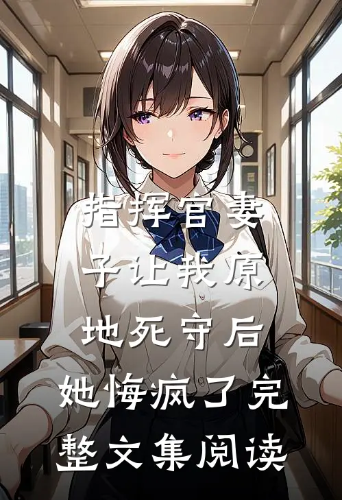 指挥官妻子让我原地死守后，她悔疯了完整文集阅读