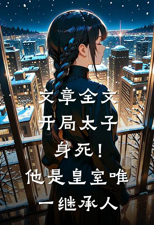 文章全文开局太子身死！他是皇室唯一继承人