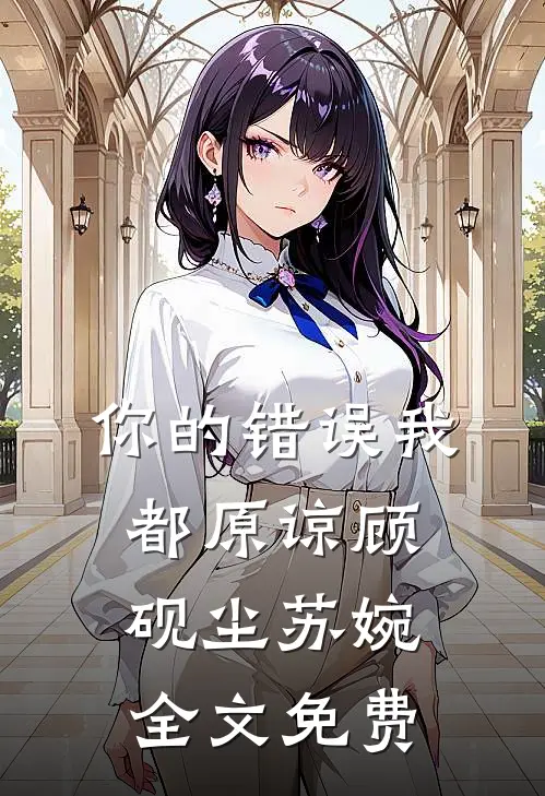 你的错误我都原谅顾砚尘苏婉全文免费