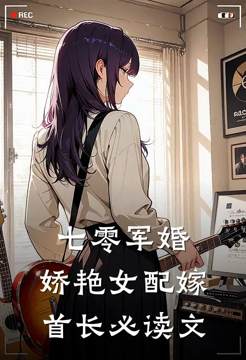七零军婚，娇艳女配嫁首长必读文