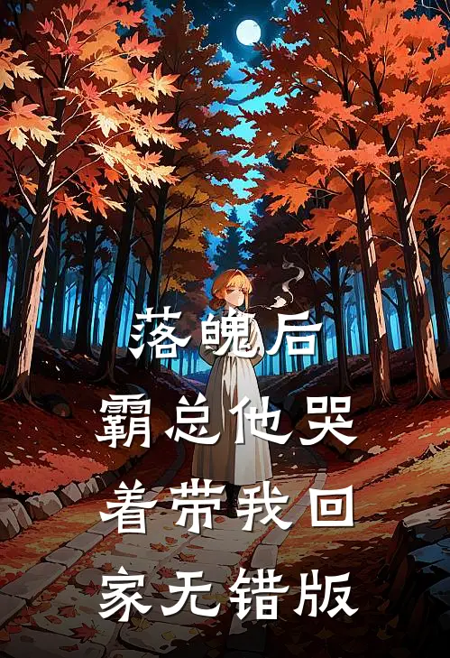 落魄后，霸总他哭着带我回家无错版