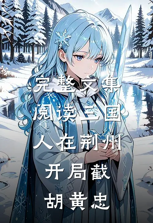 完整文集阅读三国：人在荆州，开局截胡黄忠