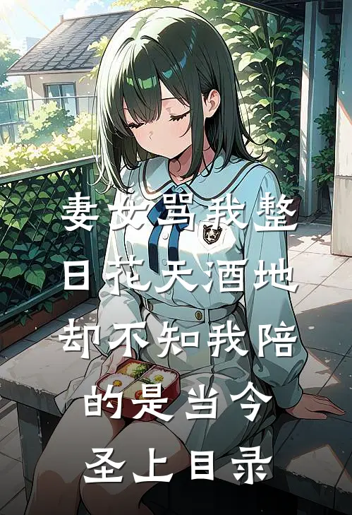 妻女骂我整日花天酒地，却不知我陪的是当今圣上目录