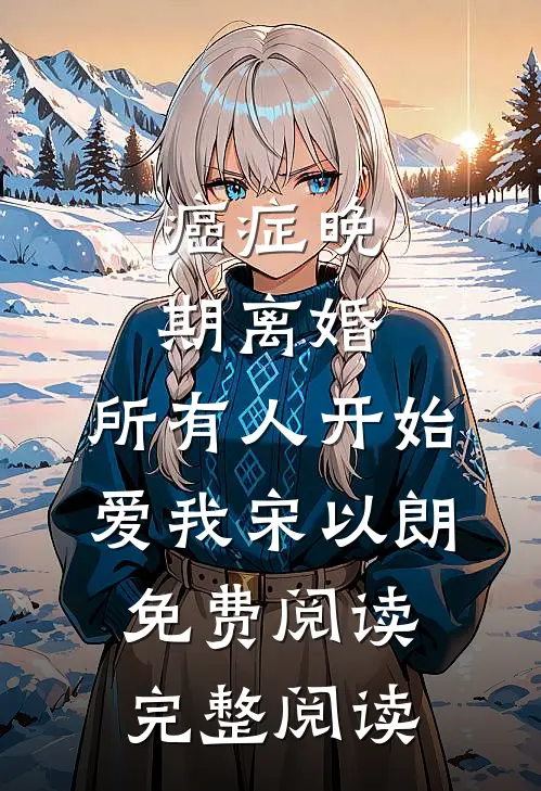 癌症晚期离婚,所有人开始爱我宋以朗免费阅读完整阅读