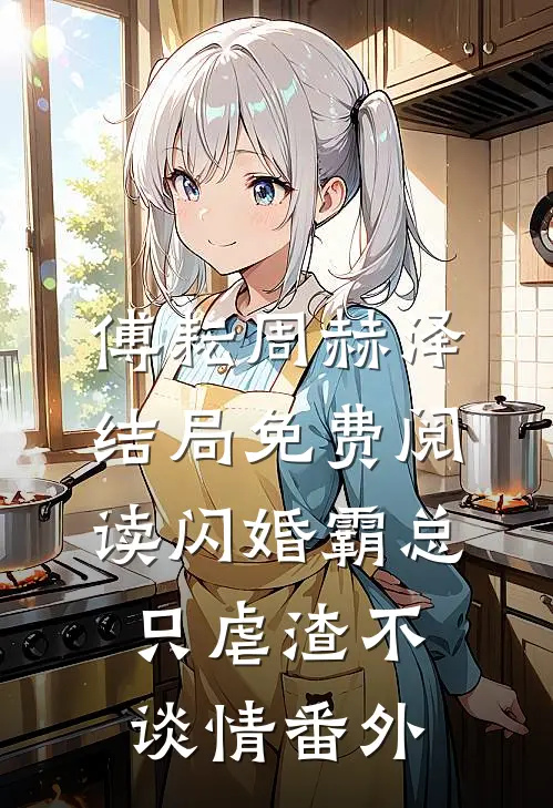 傅耘周赫泽结局免费阅读闪婚霸总，只虐渣不谈情番外