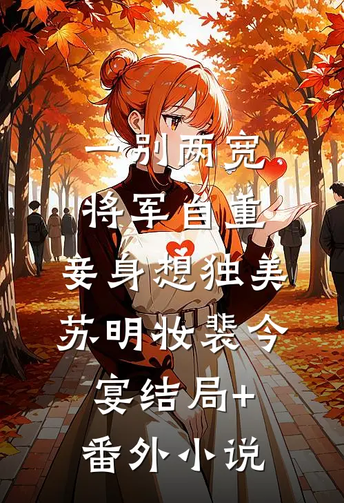 一别两宽，将军自重，妾身想独美苏明妆裴今宴结局+番外小说