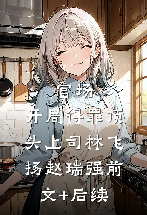 官场：开局得罪顶头上司林飞扬赵瑞强前文+后续