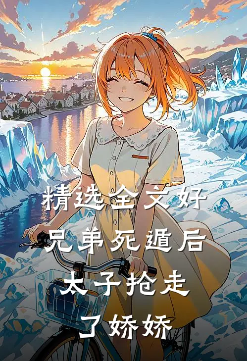 精选全文好兄弟死遁后，太子抢走了娇娇