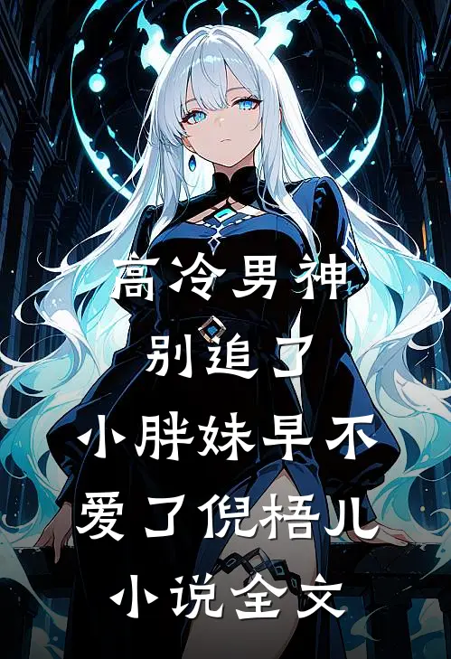 高冷男神别追了，小胖妹早不爱了倪梧儿小说全文