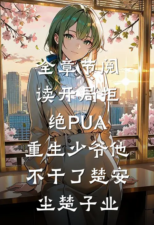 全章节阅读开局拒绝PUA，重生少爷他不干了楚安尘楚子业