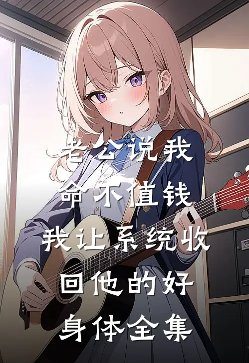 老公说我命不值钱，我让系统收回他的好身体 全集