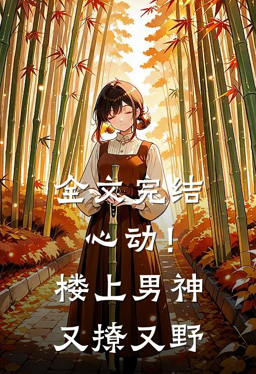 全文完结心动！楼上男神又撩又野