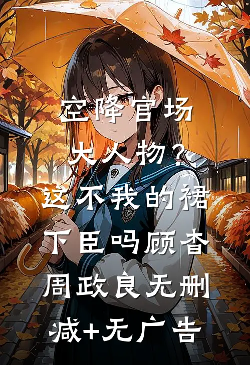 空降官场大人物？这不我的裙下臣吗顾杳周政良无删减+无广告