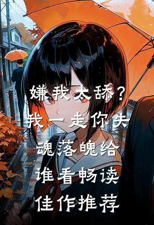 嫌我太舔？我一走你失魂落魄给谁看畅读佳作推荐