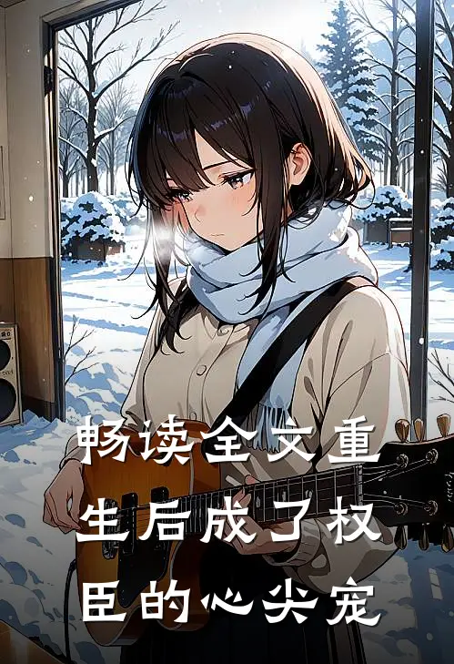 畅读全文重生后成了权臣的心尖宠