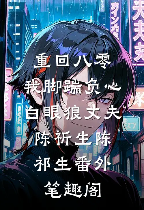 重回八零，我脚踹负心白眼狼丈夫：陈祈生陈祁生番外笔趣阁