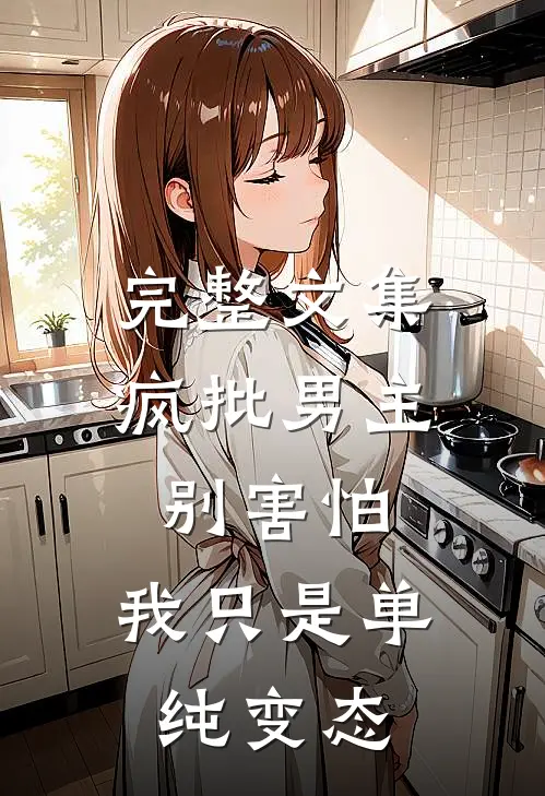 完整文集疯批男主别害怕，我只是单纯变态