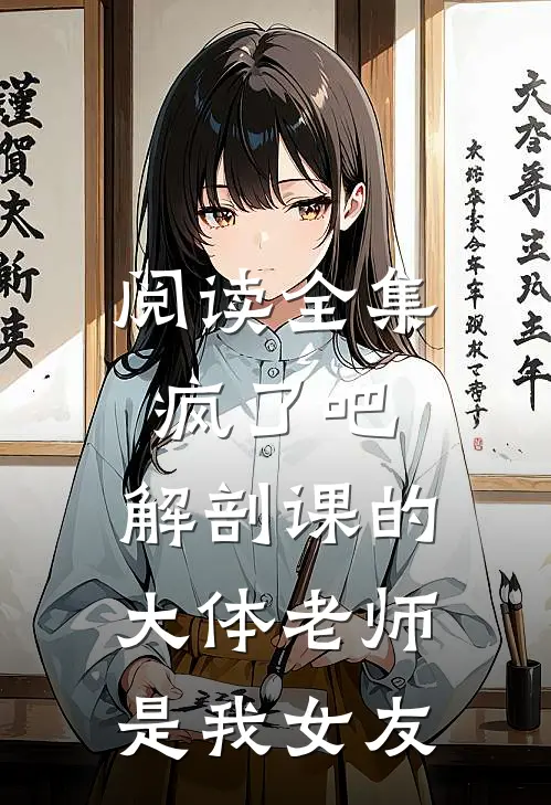 阅读全集疯了吧，解剖课的大体老师是我女友