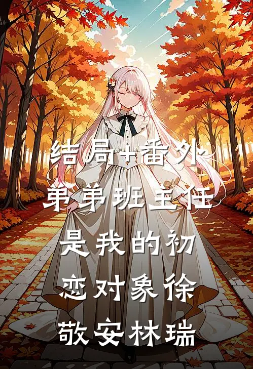 结局+番外弟弟班主任是我的初恋对象徐敬安林瑞