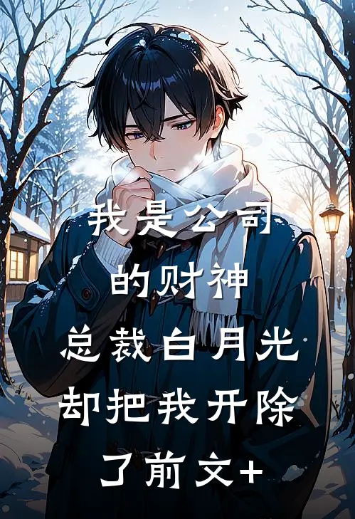 我是公司的财神，总裁白月光却把我开除了前文+