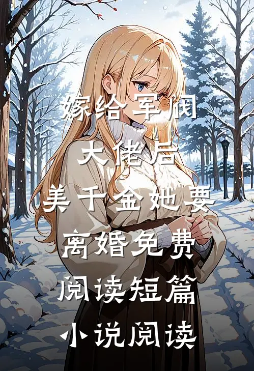 嫁给军阀大佬后,美千金她要离婚免费阅读短篇小说阅读