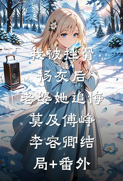 我被挫骨扬灰后，老婆她追悔莫及傅峥李容卿结局+番外