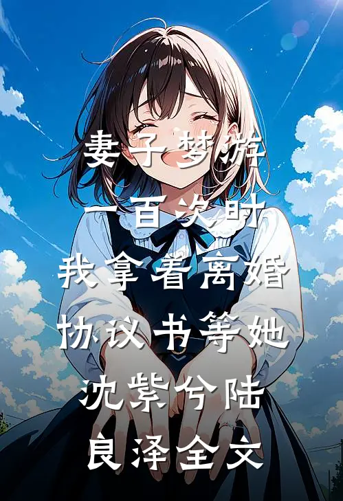 妻子梦游一百次时，我拿着离婚协议书等她沈紫兮陆良泽全文