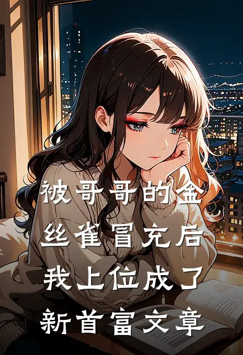 被哥哥的金丝雀冒充后，我上位成了新首富文章