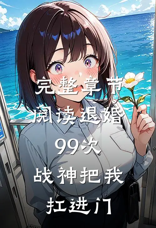 完整章节阅读退婚99次：战神把我扛进门