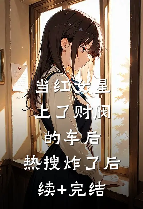 当红女星上了财阀的车后，热搜炸了后续+完结