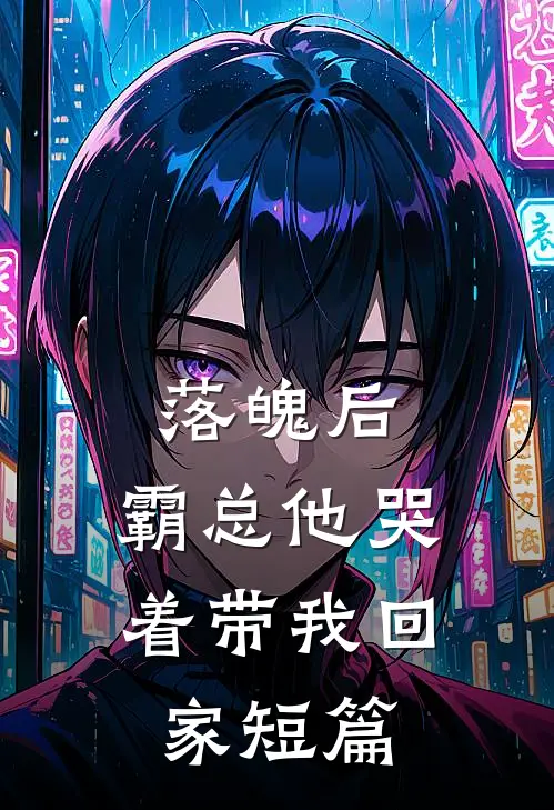 落魄后，霸总他哭着带我回家短篇