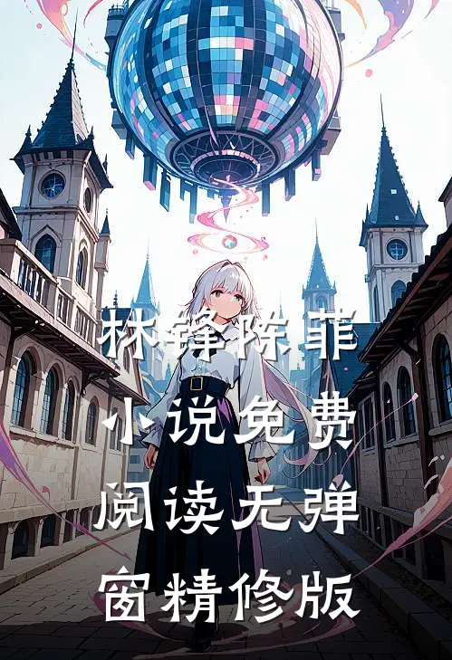 林锋陈菲小说免费阅读无弹窗精修版