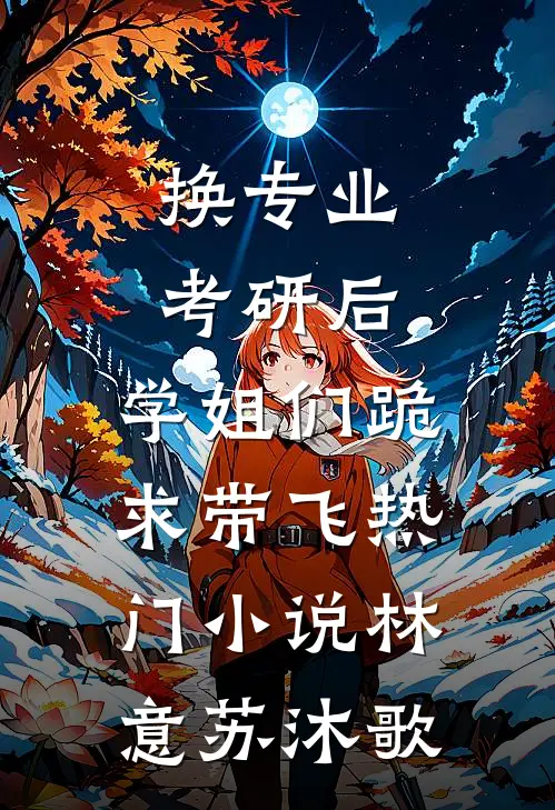 换专业考研后，学姐们跪求带飞热门小说林意苏沐歌