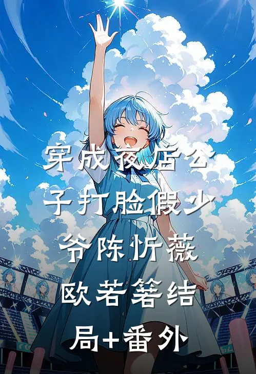 穿成夜店公子打脸假少爷陈忻薇欧若箬结局+番外
