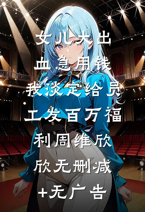 女儿大出血急用钱，我淡定给员工发百万福利周维欣欣无删减+无广告