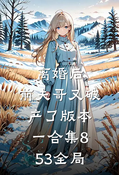 离婚后，前夫哥又破产了 版本一合集853全局