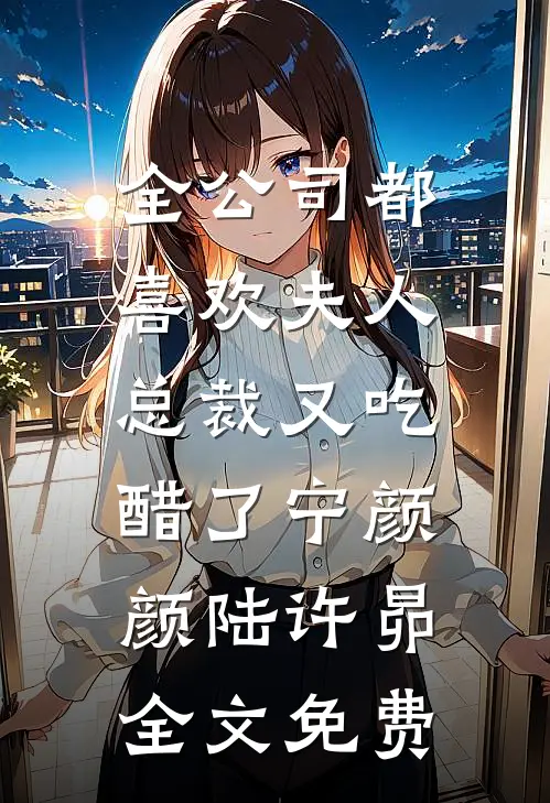 全公司都喜欢夫人，总裁又吃醋了宁颜颜陆许昴全文免费