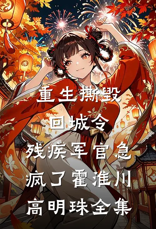 重生撕毁回城令，残疾军官急疯了霍淮川高明珠全集