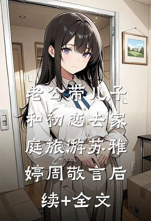 老公带儿子和初恋去家庭旅游苏雅婷周敬言后续+全文