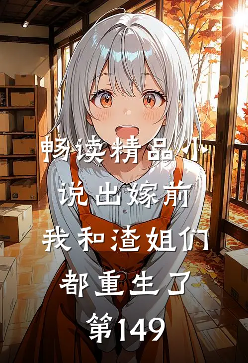 畅读精品小说出嫁前,我和渣姐们都重生了第149