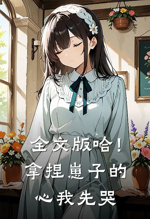 全文版哈！拿捏崽子的心，我先哭
